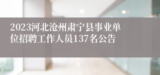 2023河北沧州肃宁县事业单位招聘工作人员137名公告