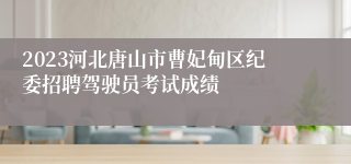 2023河北唐山市曹妃甸区纪委招聘驾驶员考试成绩