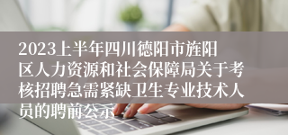 2023上半年四川德阳市旌阳区人力资源和社会保障局关于考核招聘急需紧缺卫生专业技术人员的聘前公示