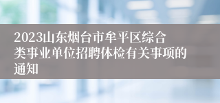 2023山东烟台市牟平区综合类事业单位招聘体检有关事项的通知