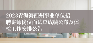 2023青海海西州事业单位招聘讲师岗位面试总成绩公布及体检工作安排公告