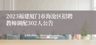 2023福建厦门市海沧区招聘教师调配302人公告