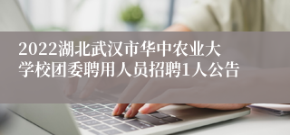 2022湖北武汉市华中农业大学校团委聘用人员招聘1人公告