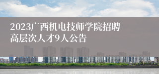 2023广西机电技师学院招聘高层次人才9人公告