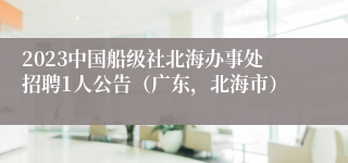 2023中国船级社北海办事处招聘1人公告（广东，北海市）