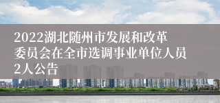 2022湖北随州市发展和改革委员会在全市选调事业单位人员2人公告