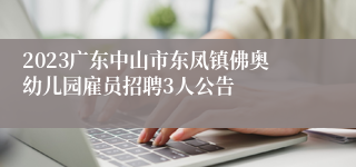 2023广东中山市东凤镇佛奥幼儿园雇员招聘3人公告