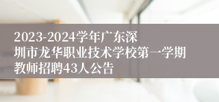 2023-2024学年广东深圳市龙华职业技术学校第一学期教师招聘43人公告