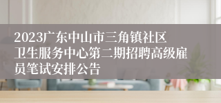 2023广东中山市三角镇社区卫生服务中心第二期招聘高级雇员笔试安排公告