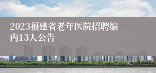 2023福建省老年医院招聘编内13人公告