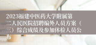 2023福建中医药大学附属第二人民医院招聘编外人员方案（三）综合成绩及参加体检人员公布