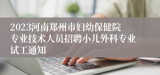 2023河南郑州市妇幼保健院专业技术人员招聘小儿外科专业试工通知