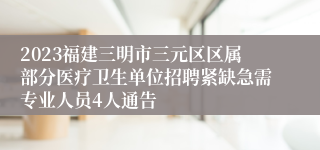 2023福建三明市三元区区属部分医疗卫生单位招聘紧缺急需专业人员4人通告