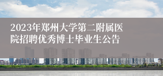 2023年郑州大学第二附属医院招聘优秀博士毕业生公告