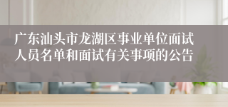 广东汕头市龙湖区事业单位面试人员名单和面试有关事项的公告