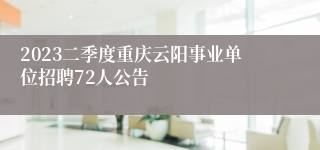 2023二季度重庆云阳事业单位招聘72人公告