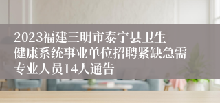 2023福建三明市泰宁县卫生健康系统事业单位招聘紧缺急需专业人员14人通告