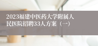 2023福建中医药大学附属人民医院招聘33人方案（一）