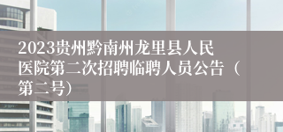 2023贵州黔南州龙里县人民医院第二次招聘临聘人员公告（第二号）