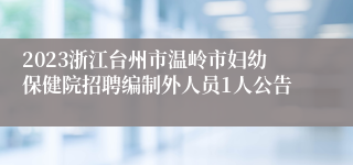 2023浙江台州市温岭市妇幼保健院招聘编制外人员1人公告