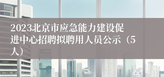 2023北京市应急能力建设促进中心招聘拟聘用人员公示（5人）