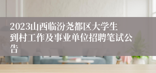 2023山西临汾尧都区大学生到村工作及事业单位招聘笔试公告