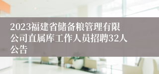 2023福建省储备粮管理有限公司直属库工作人员招聘32人公告