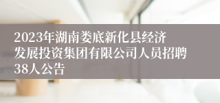 2023年湖南娄底新化县经济发展投资集团有限公司人员招聘38人公告