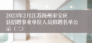 2023年2月江苏扬州市宝应县招聘事业单位人员拟聘名单公示（二）