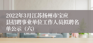 2022年3月江苏扬州市宝应县招聘事业单位工作人员拟聘名单公示（六）