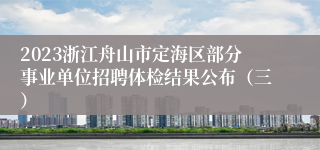 2023浙江舟山市定海区部分事业单位招聘体检结果公布（三）