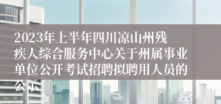 2023年上半年四川凉山州残疾人综合服务中心关于州属事业单位公开考试招聘拟聘用人员的公示