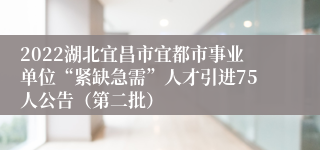 2022湖北宜昌市宜都市事业单位“紧缺急需”人才引进75人公告（第二批）