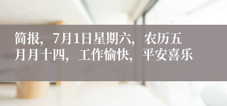 简报，7月1日星期六，农历五月月十四，工作愉快，平安喜乐