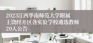 2023江西华南师范大学附属上饶经开区各实验学校遴选教师20人公告