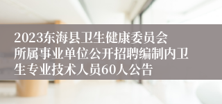 2023东海县卫生健康委员会所属事业单位公开招聘编制内卫生专业技术人员60人公告