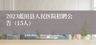 2023蓝田县人民医院招聘公告（15人）