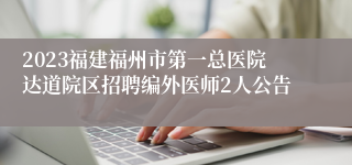 2023福建福州市第一总医院达道院区招聘编外医师2人公告