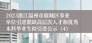 2023浙江温州市鹿城区事业单位引进紧缺高层次人才和优秀本科毕业生拟引进公示（4）