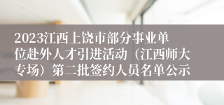 2023江西上饶市部分事业单位赴外人才引进活动（江西师大专场）第二批签约人员名单公示