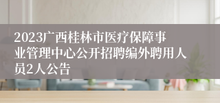 2023广西桂林市医疗保障事业管理中心公开招聘编外聘用人员2人公告