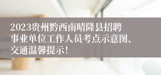 2023贵州黔西南晴隆县招聘事业单位工作人员考点示意图、交通温馨提示！