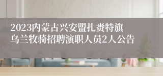 2023内蒙古兴安盟扎赉特旗乌兰牧骑招聘演职人员2人公告