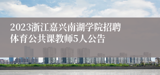 2023浙江嘉兴南湖学院招聘体育公共课教师5人公告