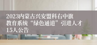 2023内蒙古兴安盟科右中旗教育系统“绿色通道”引进人才15人公告