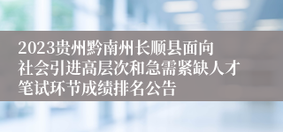 2023贵州黔南州长顺县面向社会引进高层次和急需紧缺人才笔试环节成绩排名公告