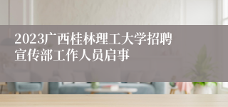 2023广西桂林理工大学招聘宣传部工作人员启事