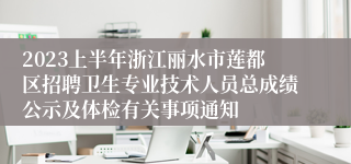 2023上半年浙江丽水市莲都区招聘卫生专业技术人员总成绩公示及体检有关事项通知