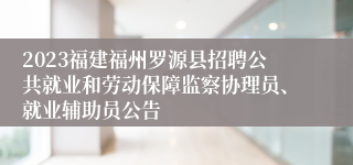 2023福建福州罗源县招聘公共就业和劳动保障监察协理员、就业辅助员公告