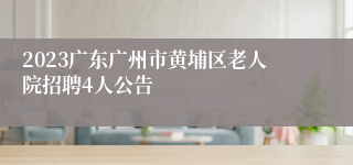 2023广东广州市黄埔区老人院招聘4人公告